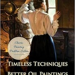 Get [PDF EBOOK EPUB KINDLE] Timeless Techniques for Better Oil Paintings by Tom Browning 📧