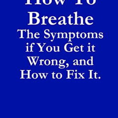 [Free] EPUB 📚 How To Breathe: The Symptoms if You Get it Wrong, and How to Fix It. b