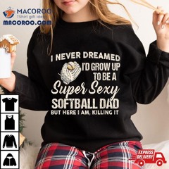 I Never Dreamed I'd Grow To Be A Supper Sexy Softball Dad Shirt