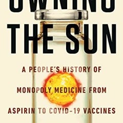 Read ❤️ PDF Owning the Sun: A People's History of Monopoly Medicine from Aspirin to COVID-19 Vac