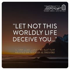 “Let not this worldly life deceive you” - Shaykh Dr. Khālid Al-Dhafīrī