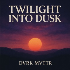 Twilight Into Dusk - dvrk mvttr