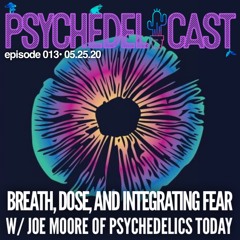 013 Breath, Dose, and Integrating Fear w/ Joe Moore of Psychedelics Today