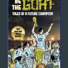 ((Ebook)) ⚡ Be The G.O.A.T. - A Pick Your Own Soccer Destiny Story: Tales Of A Future Champion - E