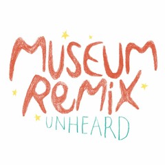 Museum Remix: Unheard
