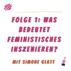 Folge 1: Was bedeutet feministisches Inszenieren? Mit Simone Glatt