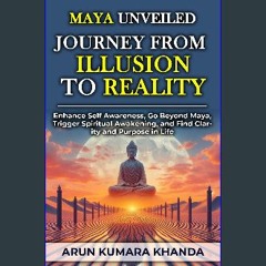 [READ] 📖 Maya Unveiled: Journey from Illusion to Reality: Enhance Self Awareness, Go Beyond Maya,