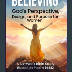 Read PDF 🌟 Believing God's Perspective, Design, and Purpose for Women: A Six-Week Bible Study Base