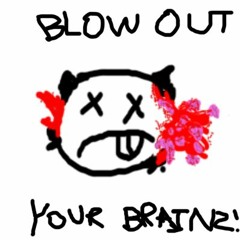 BLOW OUT YOUR BRAINS