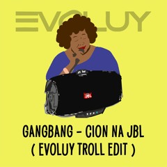 GANGBANG - CION NA JBL (EVOLUY TROLL EDIT)