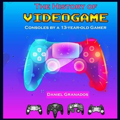 VIEW PDF EBOOK EPUB KINDLE The History of Videogame Consoles by a Thirteen Year Old Gamer by  Daniel