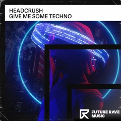 Headcrush - Give Me Some Techno [FUTURE RAVE MUSIC]