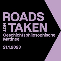 Roads not Taken - Geschichtsphilosophische Matinee
