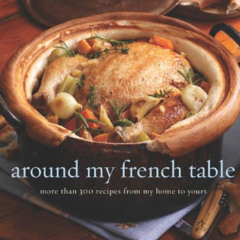 DOWNLOAD EBOOK 💝 Around My French Table: More than 300 Recipes from My Home to Yours