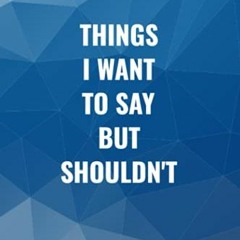READ [EBOOK EPUB KINDLE PDF] Things I Want To Say But Shouldn't: Blank Lined Journal Funny Office Jo