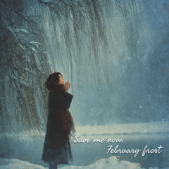 Save me now, February frost