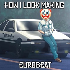 how i look making eurobeat
