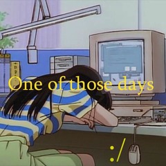 ONE OF THOSE DAYS