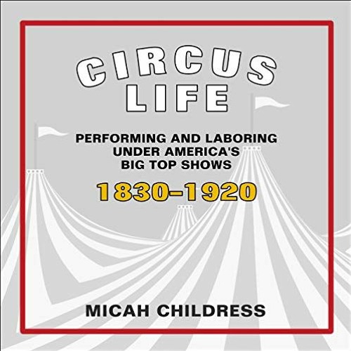 View [EPUB KINDLE PDF EBOOK] Circus Life: Performing and Laboring Under America's Big