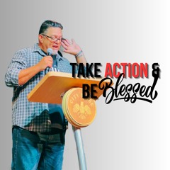 7/9/23 Take Action & Be Blessed