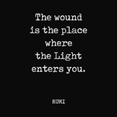 The Wound is the Place where the Light enters You