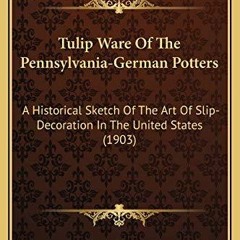 READ [PDF] Tulip Ware Of The Pennsylvania-German Potters: A Historical Sketch Of The Art