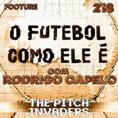 The Pitch Invaders #218 | O Futebol Como Ele É - Rodrigo Capelo