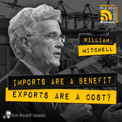 Ep 343 - Imports Are A Benefit, Exports Are A Cost? with William Mitchell