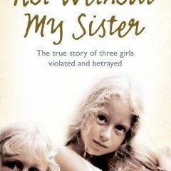 READ [KINDLE PDF EBOOK EPUB] Not Without My Sister: The True Story of Three Girls Violated and Betra
