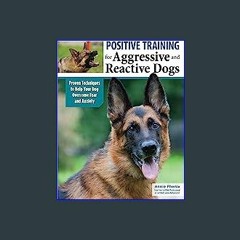 {PDF} 📕 Positive Training for Aggressive and Reactive Dogs: Proven Techniques to Help Your Dog Ove
