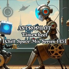 Astropilot - Timewheel [Chill Space Mix Series 145]