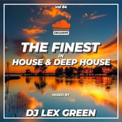 The Finest in House & Deep House vol 84 mixed by DJ LEX GREEN