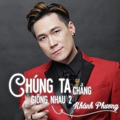 Chúng Ta Chẳng Giống Nhau 2 - Khánh Phương