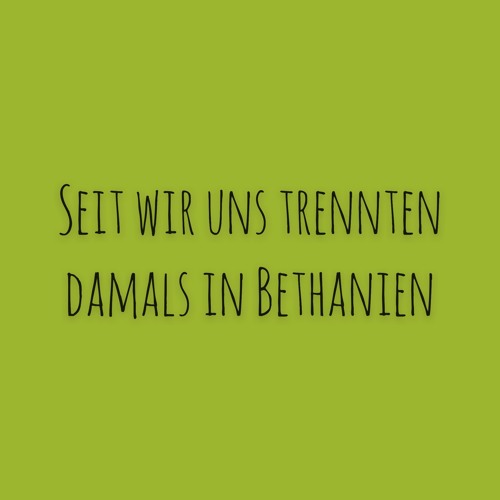 Seit wir uns trennten damals in Bethanien | #405