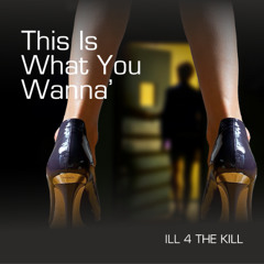 iLL 4 The Kill -This Is What You Wanna'