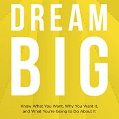Access EPUB ✔️ Dream Big: Know What You Want, Why You Want It, and What You’re Going