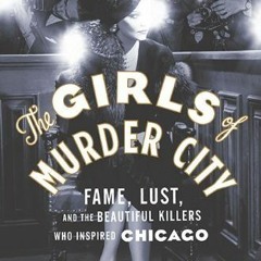 7+ The Girls of Murder City: Fame, Lust, and the Beautiful Killers who Inspired Chicago by Doug