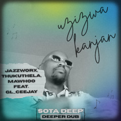 Jazzworx, Thukuthela, Mawhoo feat. GL_CEEJAY - Uzizwa Kanjan (SOTA DEEP DEEPER DUB)