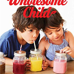 ACCESS EPUB 🗃️ The Wholesome Child: A Nutrition Guide with More Than 140 Family-Frie