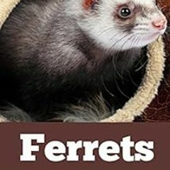 [FREE] EBOOK 📕 Ferrets: The Complete Ferret Care Guide for New Owners (Ferret Facts,