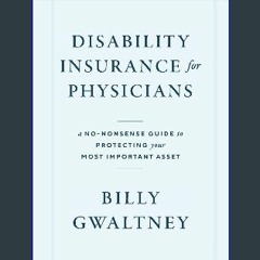 Read Ebook 💖 Disability Insurance for Physicians: A No-Nonsense Guide to Protecting Your Most Impo