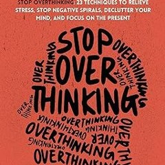 #! Stop Overthinking: 23 Techniques to Relieve Stress, Stop Negative Spirals, Declutter Your Mi