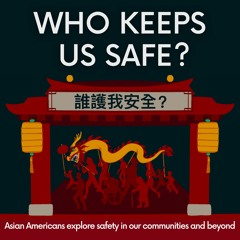 Who Keeps Us Safe? Asian Americans Explore Safety in Our Communities and Beyond