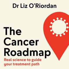 The Cancer Roadmap: Real science to guide your treatment path, By Dr Liz O’Riordan, Read by Dr Liz O’Riordan