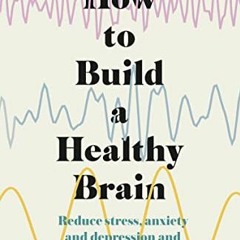 Get KINDLE PDF EBOOK EPUB How to Build a Healthy Brain: Reduce stress, anxiety and depression and fu