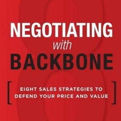 [Access] [PDF EBOOK EPUB KINDLE] Negotiating with Backbone: Eight Sales Strategies to Defend Your Pr