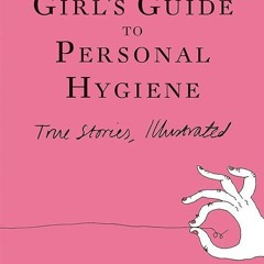 ❤read✔ A Girl's Guide to Personal Hygiene: True Stories, Illustrated