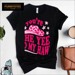 You're The Yee To My Haw Shirt