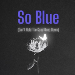 So Blue (Can't Hold the Good Ones Down)