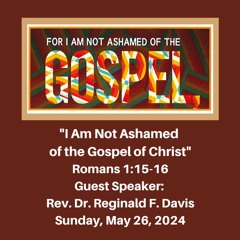 Morning Worship Service: "I Am Not Ashamed of the Gospel of Christ" (Romans 1:15-16) - May 26, 2024
